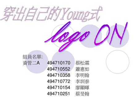 ON logo 穿出自己的Young式 組員名單: 資管二A 蔡松霖 蕭惠如