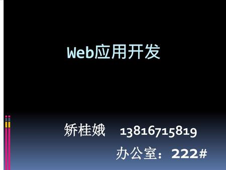 Web应用开发 矫桂娥 13816715819 办公室：222#.