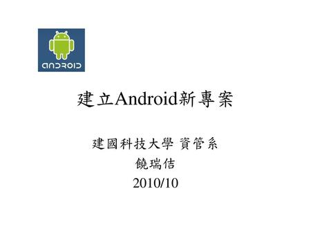 建立Android新專案 建國科技大學 資管系 饒瑞佶 2010/10.