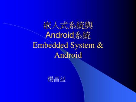 嵌入式系統與 Android系統 Embedded System & Android