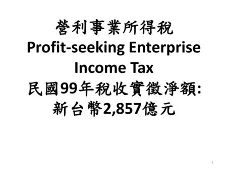 營利事業所得稅 Profit-seeking Enterprise Income Tax 民國99年稅收實徵淨額: 新台幣2,857億元