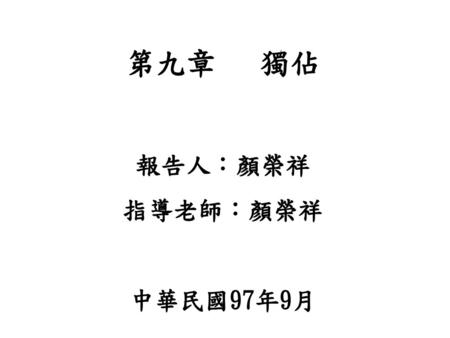 第九章 獨佔 報告人：顏榮祥 指導老師：顏榮祥 中華民國97年9月.