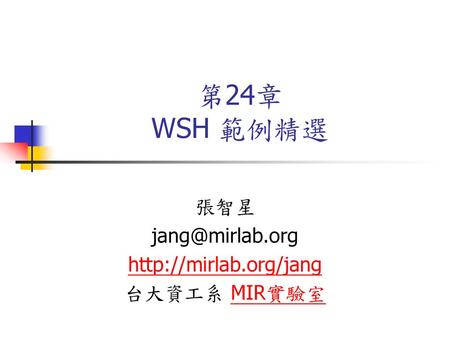 張智星 jang@mirlab.org http://mirlab.org/jang 台大資工系 MIR實驗室 第24章 WSH 範例精選 張智星 jang@mirlab.org http://mirlab.org/jang 台大資工系 MIR實驗室.