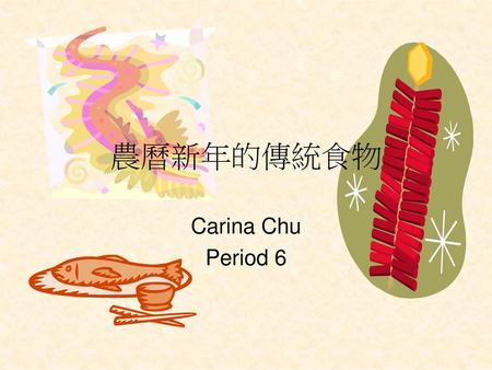 農曆新年的傳統食物 Carina Chu Period 6.