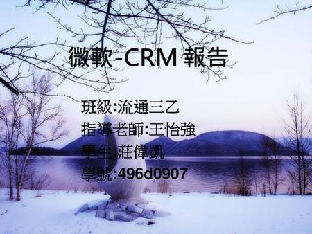 微軟-CRM 報告 班級:流通三乙 指導老師:王怡強 學生:莊偉凱 學號:496d0907.