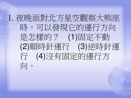 2.農曆七夕的夜晚，到戶外連續觀察牛郎星和織女星，會發現這兩顆星星之間的距離怎樣變化？　(1)越來越遠　(2)越來越近　(3)距離不變　(4)忽遠忽近。