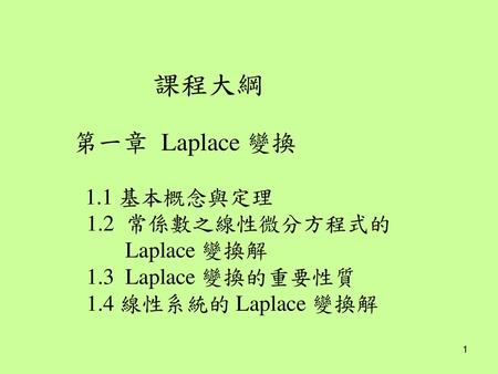 課程大綱 第一章  Laplace 變換 1.1 基本概念與定理 1.2  常係數之線性微分方程式的 Laplace 變換解