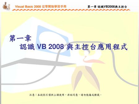 第ㄧ章 認識 VB 2008 與主控台應用程式 注意：本投影片僅供上課使用，非經同意，請勿散播或轉載。