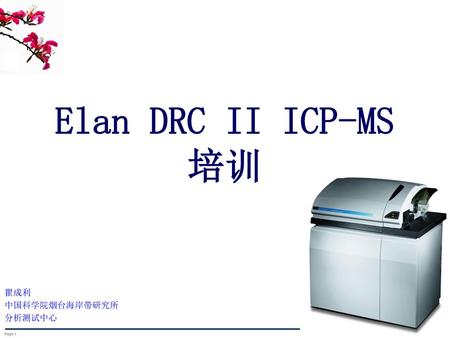Elan DRC II ICP-MS 培训 瞿成利 中国科学院烟台海岸带研究所 分析测试中心 ELAN 9000 Page 1.