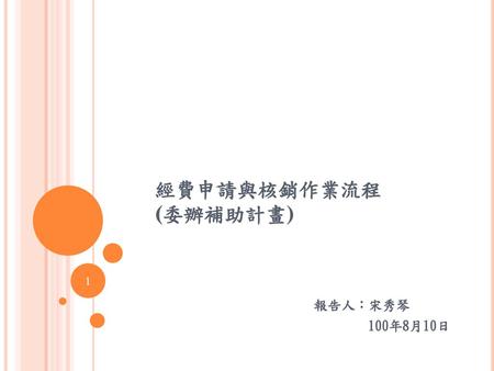 經費申請與核銷作業流程 (委辦補助計畫) 報告人：宋秀琴 100年8月10日.
