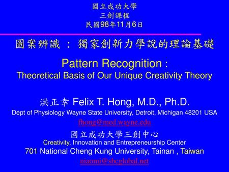 國立成功大學 三創課程 民國98年11月6日 圖案辨識 : 獨家創新力學說的理論基礎 Pattern Recognition : Theoretical Basis of Our Unique Creativity Theory 洪正幸 Felix T. Hong, M.D., Ph.D. Dept.
