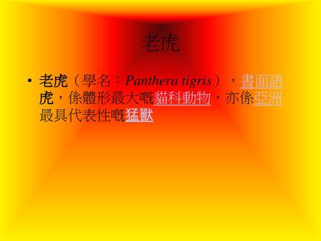 老虎 老虎（學名：Panthera tigris），書面語虎，係體形最大嘅貓科動物，亦係亞洲最具代表性嘅猛獸.