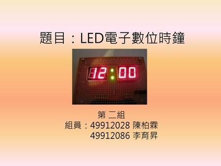 題目：LED電子數位時鐘 第 二組 組員：49912028 陳柏霖 49912086 李育昇.