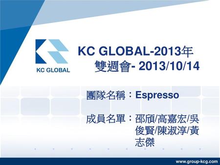 KC GLOBAL-2013年 雙週會- 2013/10/14 團隊名稱：Espresso 成員名單：邵頎/高嘉宏/吳 俊賢/陳淑淳/黃