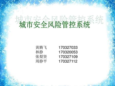 城市安全风险管控系统 黄腾飞	170327033 林静		170320053 张梨贤	170327109 周静平	170327112.