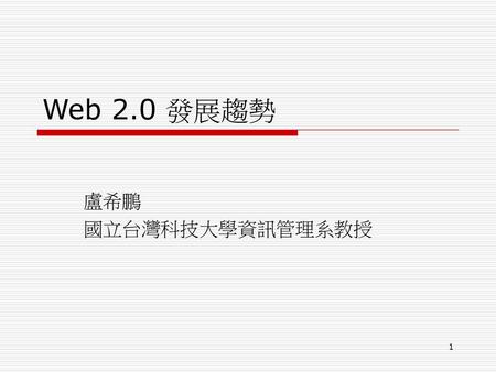 Web 2.0 發展趨勢 盧希鵬 國立台灣科技大學資訊管理系教授.