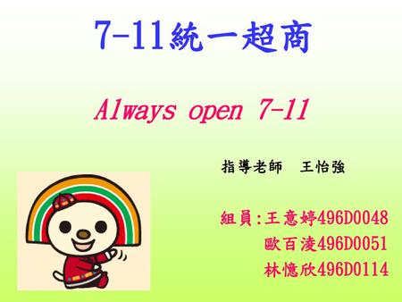 Always open 7-11 組員:王意婷496D0048 歐百淩496D0051 林憶欣496D0114