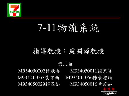 7-11物流系統 指導教授：盧淵源教授 第八組 M 林秋香 M 顧家容