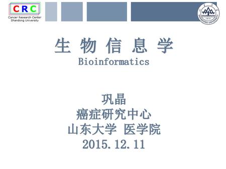 生 物 信 息 学 Bioinformatics 巩晶 癌症研究中心 山东大学 医学院 2015.12.11.