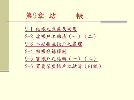 第9章 結 帳 9-1 結帳之意義及功用 9-2 虛帳戶之結清（一）（二） 9-3 本期損益帳戶之處理 9-4 結帳分錄釋例