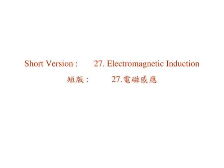 Short Version : 27. Electromagnetic Induction 短版 : 27.電磁感應