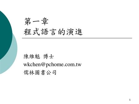 陳維魁 博士 wkchen@pchome.com.tw 儒林圖書公司 第一章 程式語言的演進 陳維魁 博士 wkchen@pchome.com.tw 儒林圖書公司.