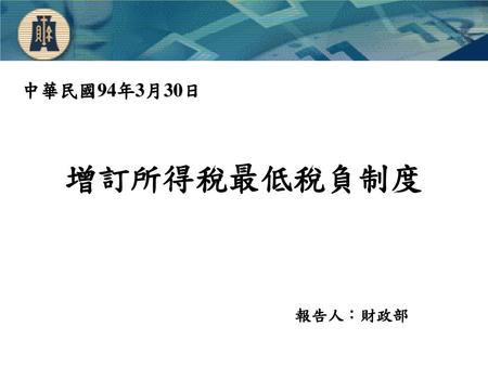 中華民國94年3月30日 增訂所得稅最低稅負制度 報告人：財政部.