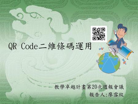QR Code二維條碼運用 教學卓越計畫第20次週報會議 報告人:廖雪紋.