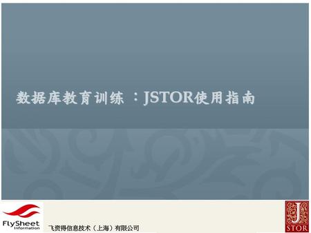 数据库教育训练 ：JSTOR使用指南 飞资得信息技术（上海）有限公司.