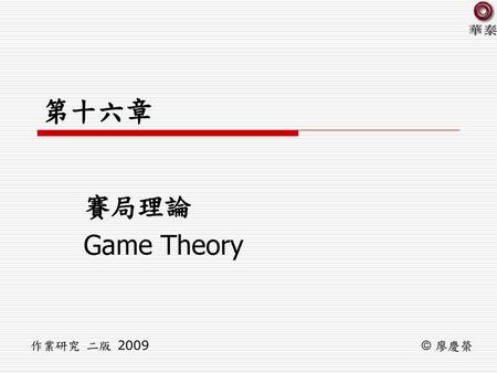 第十六章 賽局理論 Game Theory 作業研究 二版 2009 © 廖慶榮.