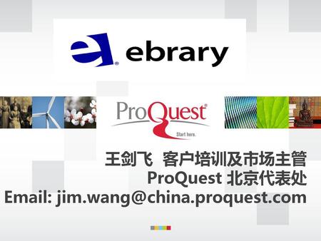 王剑飞 客户培训及市场主管 ProQuest 北京代表处 Email: jim.wang@china.proquest.com.