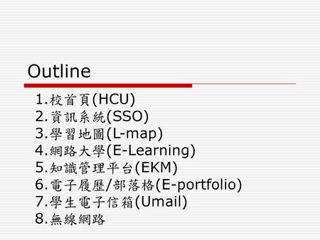 Outline 校首頁(HCU) 資訊系統(SSO) 學習地圖(L-map) 網路大學(E-Learning) 知識管理平台(EKM)