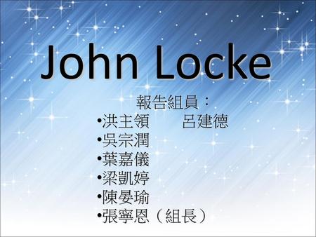 John Locke 報告組員： 洪主領　　呂建德 吳宗潤 葉嘉儀 梁凱婷 陳晏瑜 張寧恩（組長）.