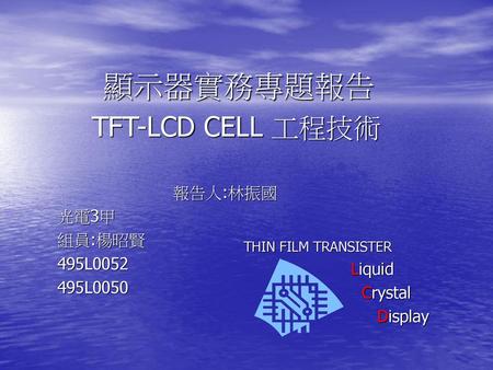 TFT-LCD CELL 工程技術 報告人:林振國 光電3甲 組員:楊昭賢 495L L0050