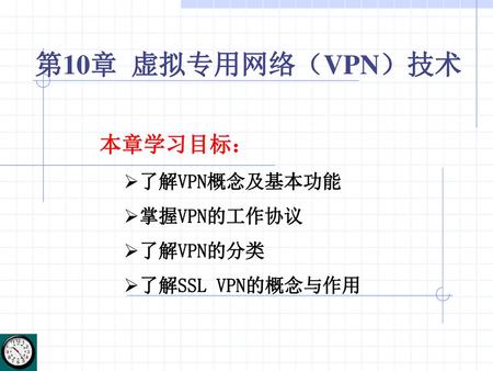 第10章 虚拟专用网络（VPN）技术 本章学习目标： 了解VPN概念及基本功能 掌握VPN的工作协议 了解VPN的分类