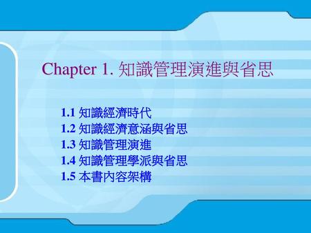 1.1 知識經濟時代 1.2 知識經濟意涵與省思 1.3 知識管理演進 1.4 知識管理學派與省思 1.5 本書內容架構