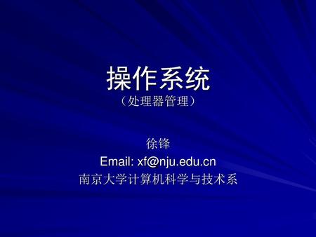操作系统 （处理器管理） 徐锋 Email: xf@nju.edu.cn 南京大学计算机科学与技术系.