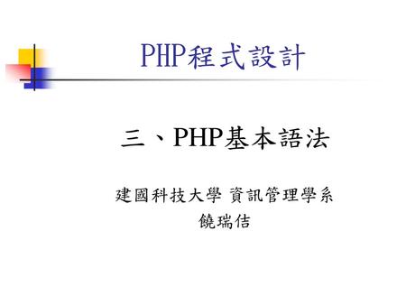 PHP程式設計 三、PHP基本語法 建國科技大學 資訊管理學系 饒瑞佶.