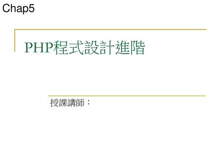 Chap5 PHP程式設計進階 授課講師：.