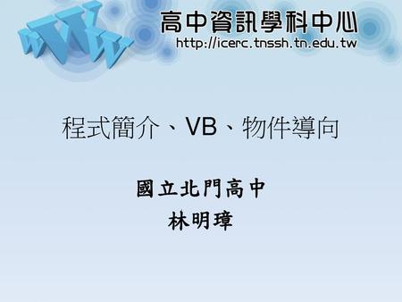 程式簡介、VB、物件導向 國立北門高中 林明璋.
