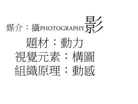 媒介：攝PHOTOGRAPHY影 題材：動力 視覺元素：構圖 組織原理：動感