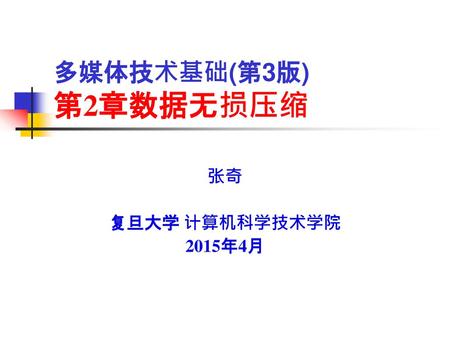 多媒体技术基础(第3版) 第2章数据无损压缩 张奇 复旦大学 计算机科学技术学院 2015年4月.