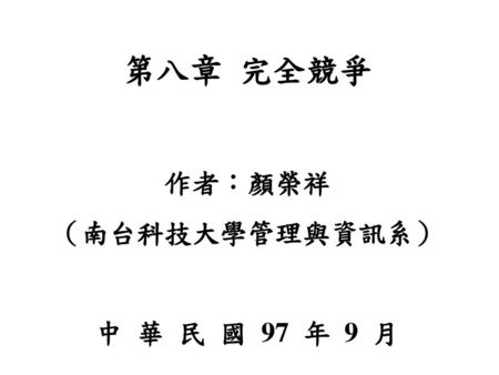 第八章 完全競爭 作者：顏榮祥 （南台科技大學管理與資訊系） 中 華 民 國 97 年 9 月.