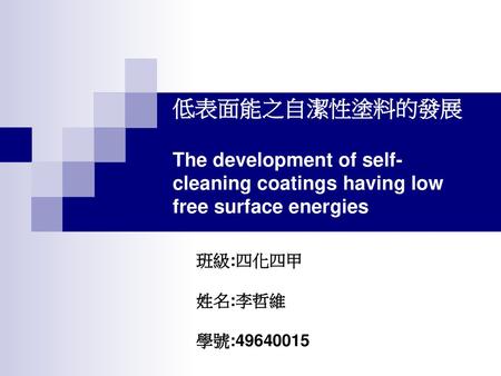 低表面能之自潔性塗料的發展 The development of self-cleaning coatings having low free surface energies 班級:四化四甲 姓名:李哲維 學號:49640015.
