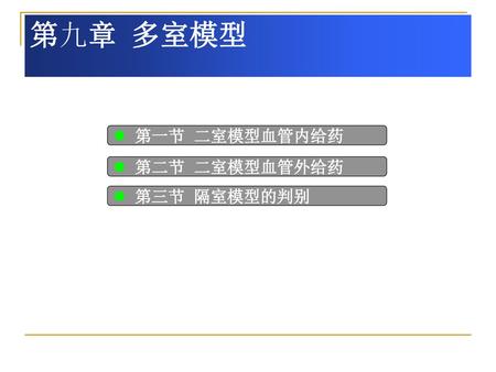 第九章 多室模型 第一节 二室模型血管内给药 第二节 二室模型血管外给药 第三节 隔室模型的判别.