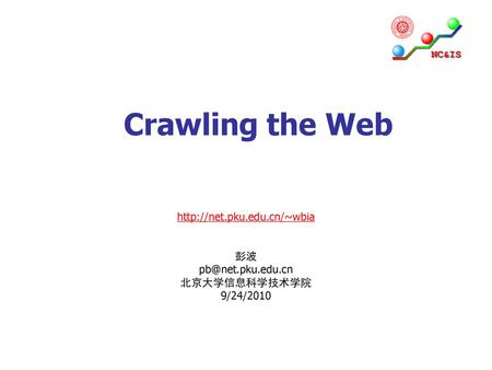 Crawling the Web http://net.pku.edu.cn/~wbia 彭波 pb@net.pku.edu.cn 北京大学信息科学技术学院 9/24/2010.