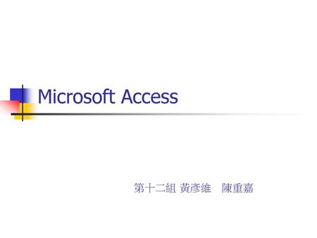 Microsoft Access 第十二組 黃彥維　陳重嘉.