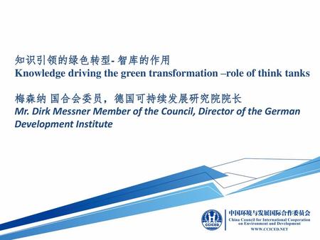 知识引领的绿色转型- 智库的作用 Knowledge driving the green transformation –role of think tanks 梅森纳 国合会委员，德国可持续发展研究院院长 Mr. Dirk Messner Member of the Council, Director.