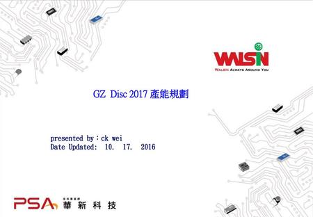 GZ Disc 2017 產能規劃 presented by：ck wei Date Updated: