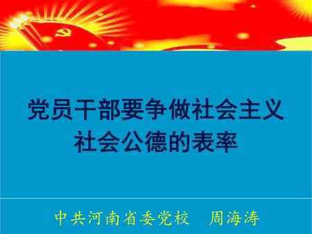 党员干部要争做社会主义 社会公德的表率 党员干部要争做 社会公德的表率 中共河南省委党校 周海涛.